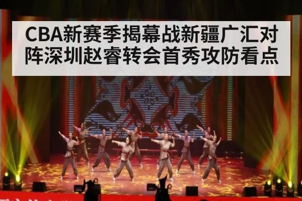 CBA新赛季揭幕战新疆广汇对阵深圳赵睿转会首秀攻防看点