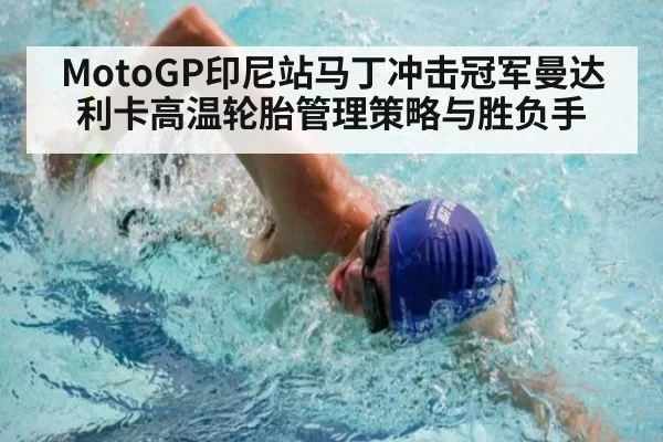 MotoGP印尼站马丁冲击冠军曼达利卡高温轮胎管理策略与胜负手